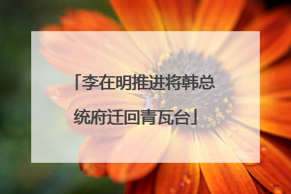 李在明推进将韩总统府迁回青瓦台